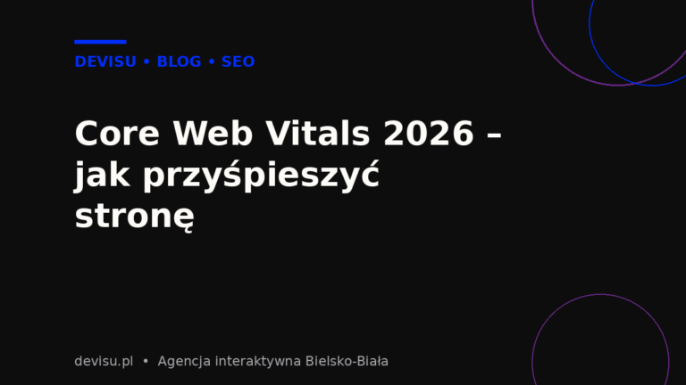 Core Web Vitals 2026 – jak przyśpieszyć stronę internetową i poprawić pozycje w Google