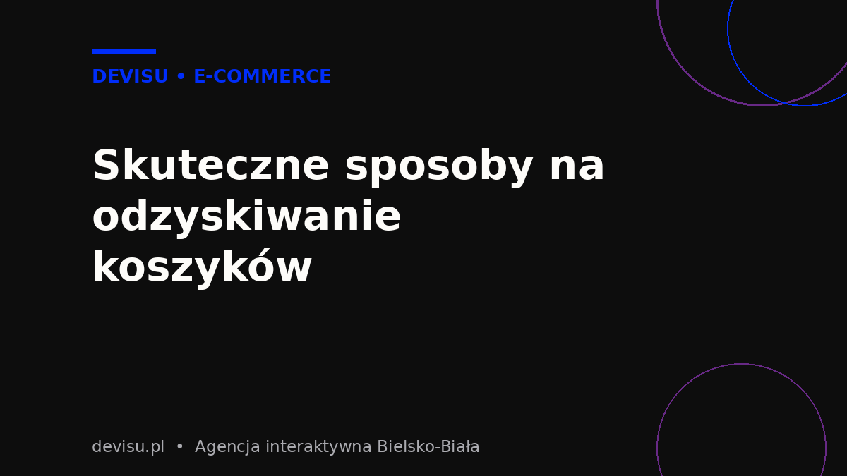 Skuteczne sposoby na odzyskiwanie porzuconych koszyków w e-commerce