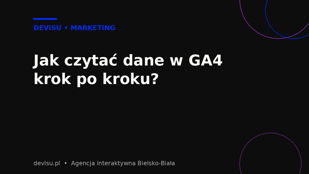 Jak czytać dane w Google Analytics 4 krok po kroku – raporty GA4 dla małej firmy