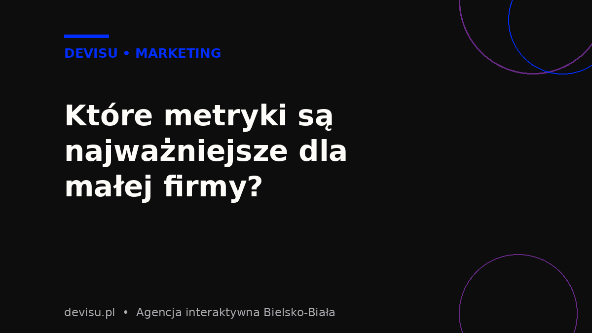 Najważniejsze metryki w Google Analytics 4 dla małej firmy