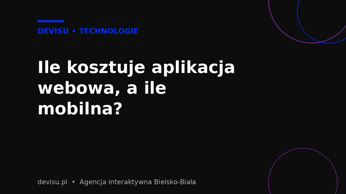 Ile kosztuje aplikacja webowa, a ile mobilna – zestawienie kosztów wdrożenia
