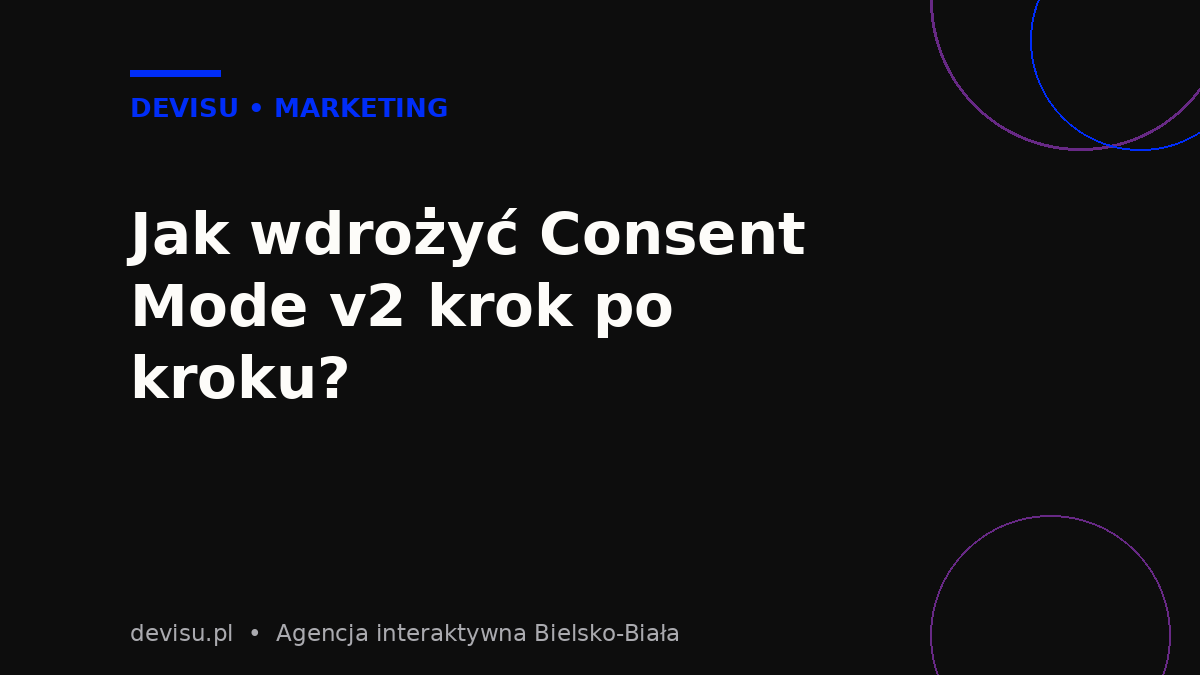 Wdrożenie Consent Mode v2 krok po kroku – etapy konfiguracji CMP i Google Tag Managera