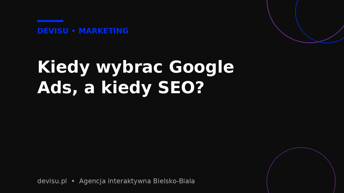 Google Ads czy SEO - kiedy oplaca sie kampania platna, a kiedy pozycjonowanie
