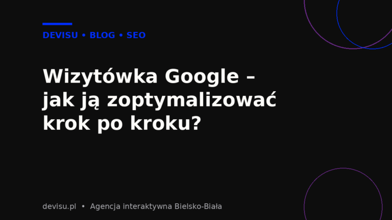 Wizytówka Google – jak ją zoptymalizować krok po kroku, poradnik Devisu