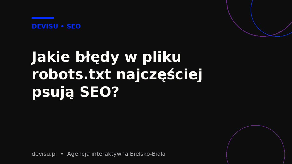 Najczęstsze błędy w pliku robots.txt, które obniżają widoczność strony w Google